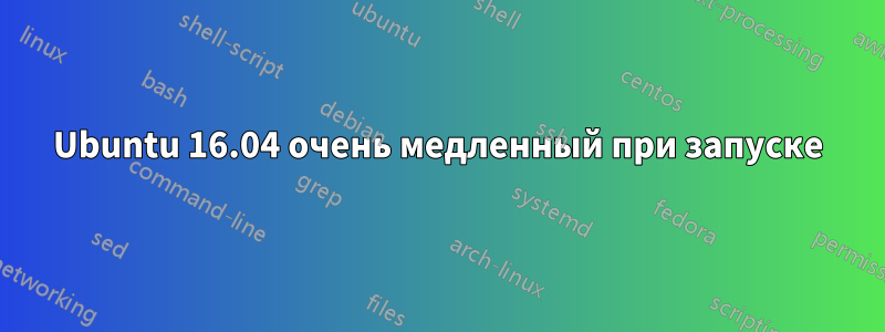 Ubuntu 16.04 очень медленный при запуске