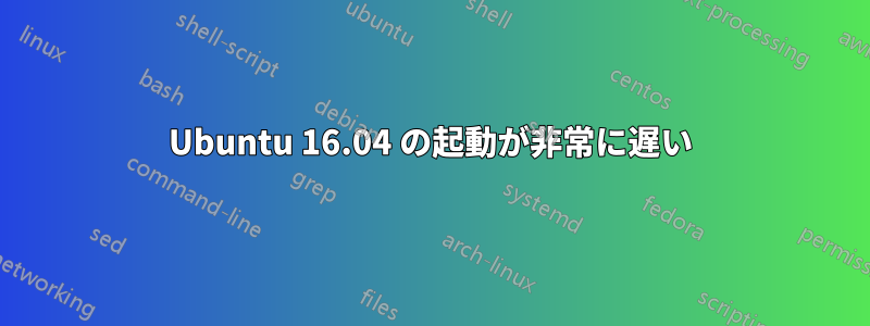 Ubuntu 16.04 の起動が非常に遅い