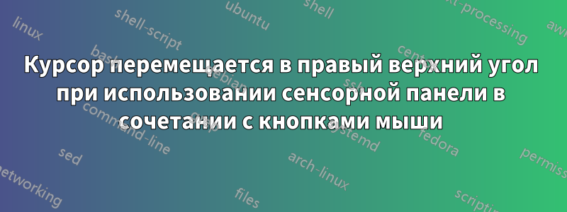 Курсор перемещается в правый верхний угол при использовании сенсорной панели в сочетании с кнопками мыши