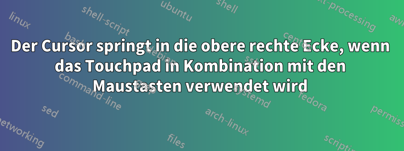 Der Cursor springt in die obere rechte Ecke, wenn das Touchpad in Kombination mit den Maustasten verwendet wird