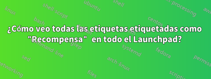 ¿Cómo veo todas las etiquetas etiquetadas como "Recompensa" en todo el Launchpad?