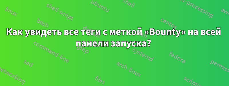Как увидеть все теги с меткой «Bounty» на всей панели запуска?