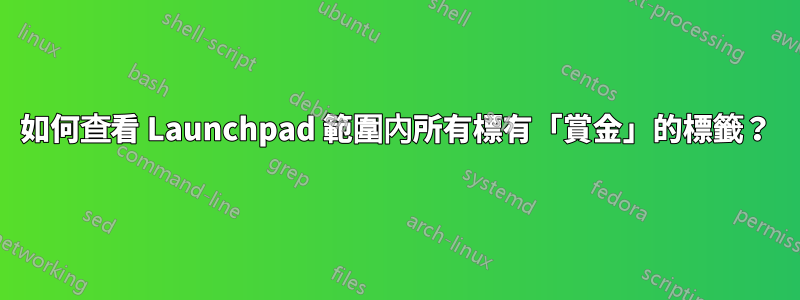 如何查看 Launchpad 範圍內所有標有「賞金」的標籤？