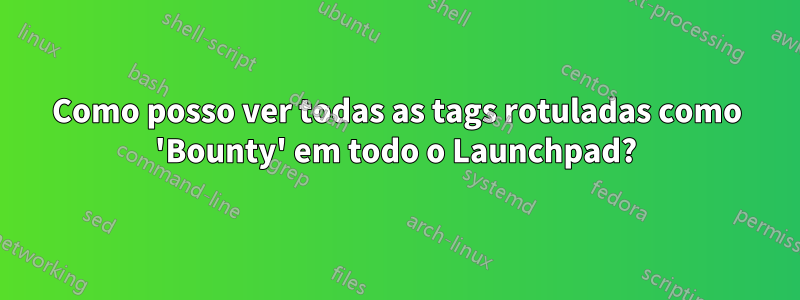 Como posso ver todas as tags rotuladas como 'Bounty' em todo o Launchpad?