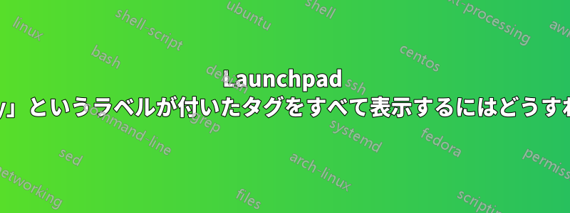 Launchpad 全体で「Bounty」というラベルが付いたタグをすべて表示するにはどうすればよいですか?