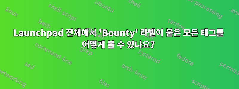 Launchpad 전체에서 'Bounty' 라벨이 붙은 모든 태그를 어떻게 볼 수 있나요?