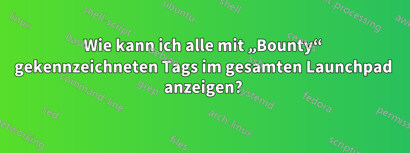 Wie kann ich alle mit „Bounty“ gekennzeichneten Tags im gesamten Launchpad anzeigen?