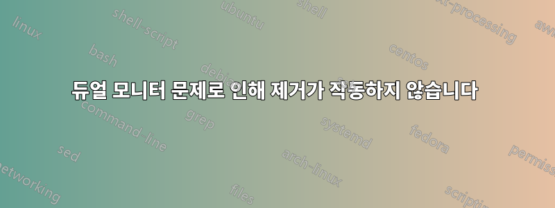 듀얼 모니터 문제로 인해 제거가 작동하지 않습니다