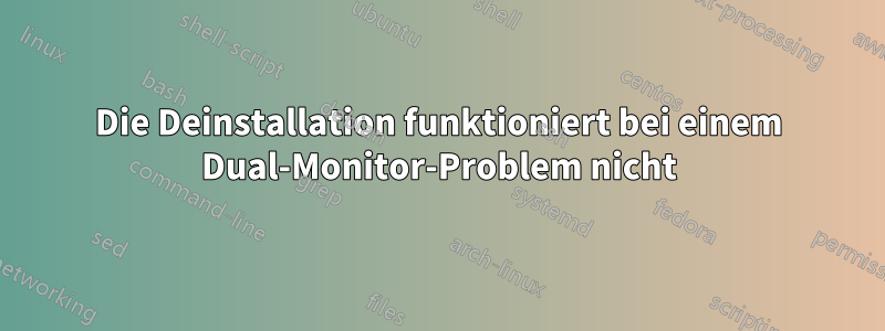 Die Deinstallation funktioniert bei einem Dual-Monitor-Problem nicht
