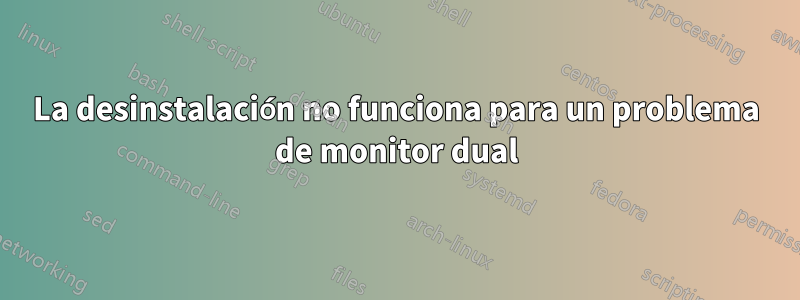 La desinstalación no funciona para un problema de monitor dual