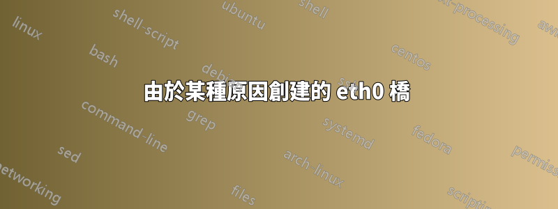 由於某種原因創建的 eth0 橋
