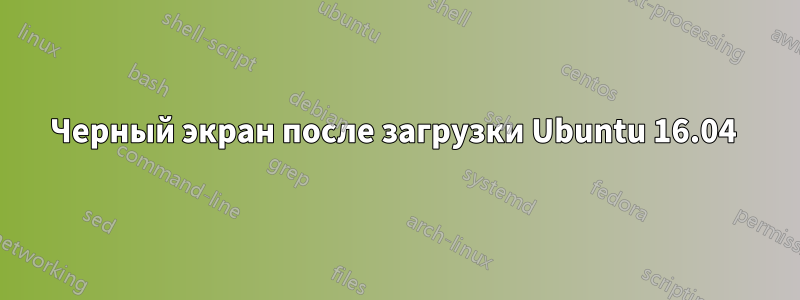 Черный экран после загрузки Ubuntu 16.04 