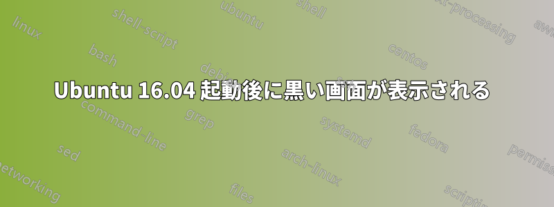 Ubuntu 16.04 起動後に黒い画面が表示される 