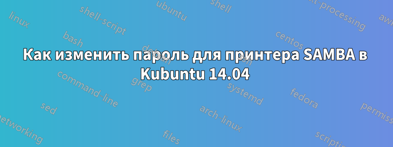 Как изменить пароль для принтера SAMBA в Kubuntu 14.04