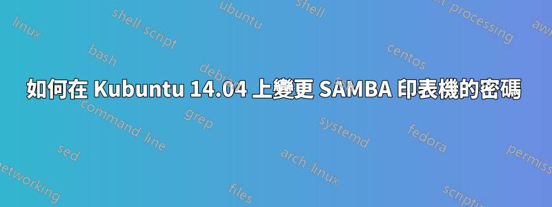 如何在 Kubuntu 14.04 上變更 SAMBA 印表機的密碼