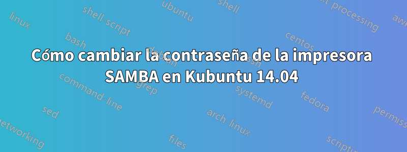 Cómo cambiar la contraseña de la impresora SAMBA en Kubuntu 14.04