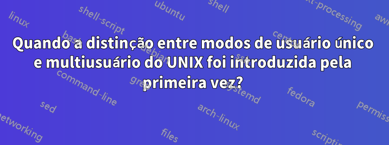 Quando a distinção entre modos de usuário único e multiusuário do UNIX foi introduzida pela primeira vez?