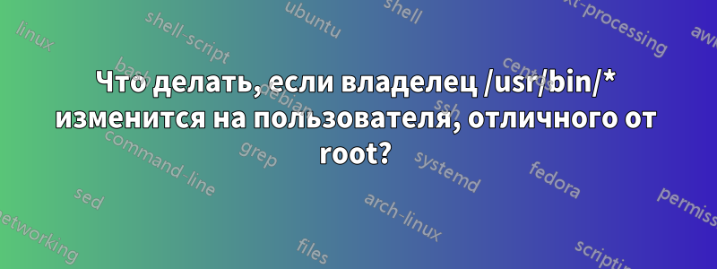 Что делать, если владелец /usr/bin/* изменится на пользователя, отличного от root?