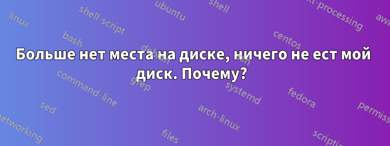 Больше нет места на диске, ничего не ест мой диск. Почему? 