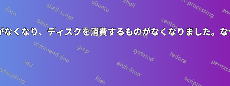 ディスク容量がなくなり、ディスクを消費するものがなくなりました。なぜでしょうか? 