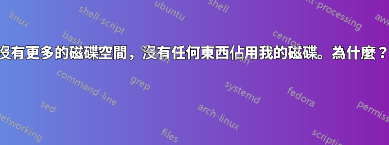 沒有更多的磁碟空間，沒有任何東西佔用我的磁碟。為什麼？ 