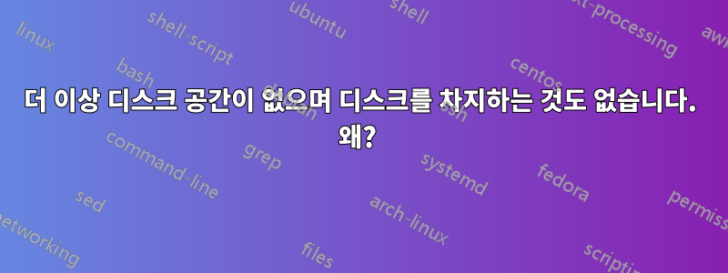 더 이상 디스크 공간이 없으며 디스크를 차지하는 것도 없습니다. 왜? 