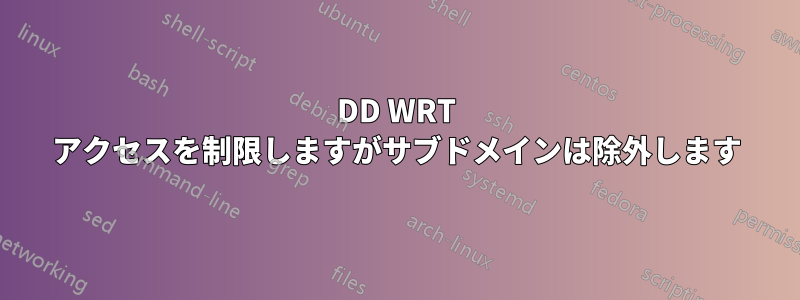 DD WRT アクセスを制限しますがサブドメインは除外します