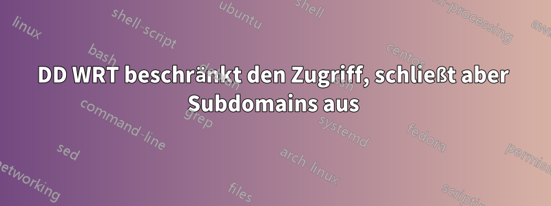 DD WRT beschränkt den Zugriff, schließt aber Subdomains aus