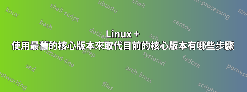 Linux + 使用最舊的核心版本來取代目前的核心版本有哪些步驟