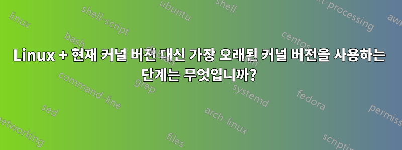 Linux + 현재 커널 버전 대신 가장 오래된 커널 버전을 사용하는 단계는 무엇입니까?