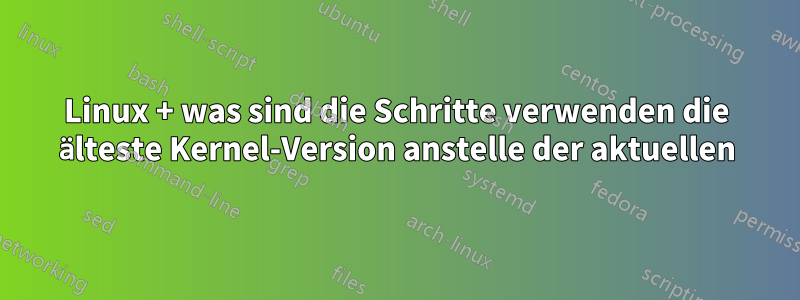 Linux + was sind die Schritte verwenden die älteste Kernel-Version anstelle der aktuellen