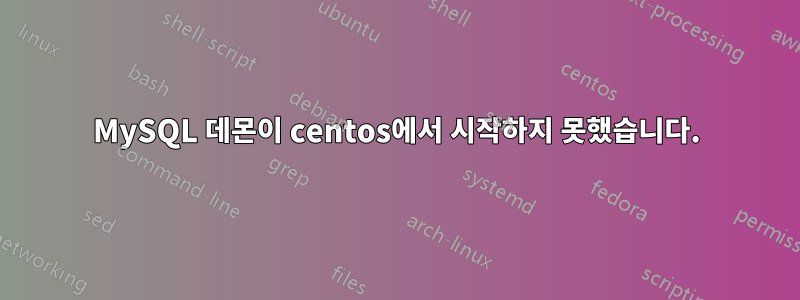 MySQL 데몬이 centos에서 시작하지 못했습니다.