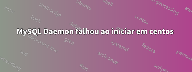 MySQL Daemon falhou ao iniciar em centos