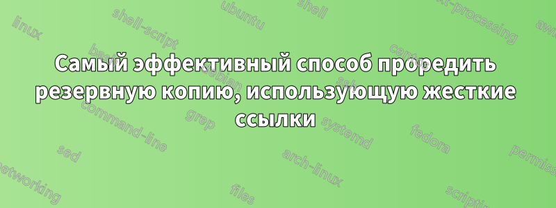 Самый эффективный способ проредить резервную копию, использующую жесткие ссылки