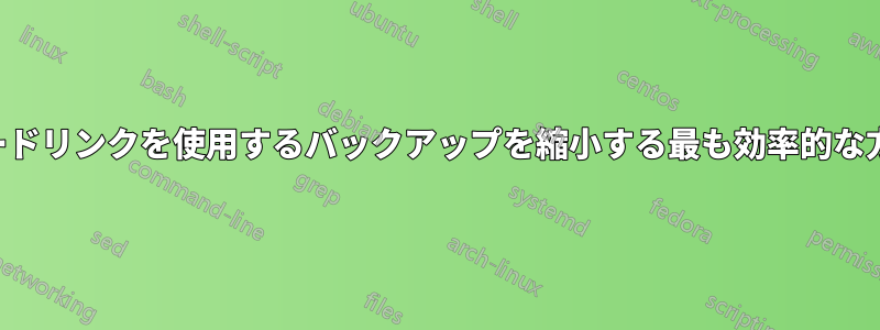 ハードリンクを使用するバックアップを縮小する最も効率的な方法