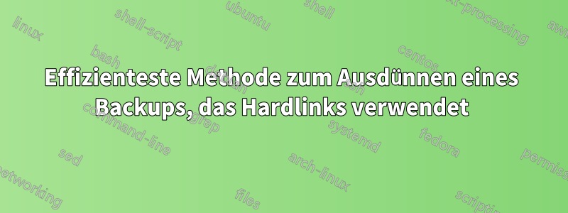 Effizienteste Methode zum Ausdünnen eines Backups, das Hardlinks verwendet