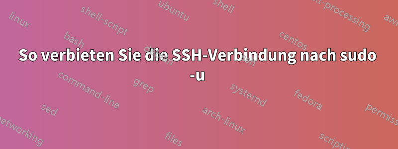 So verbieten Sie die SSH-Verbindung nach sudo -u