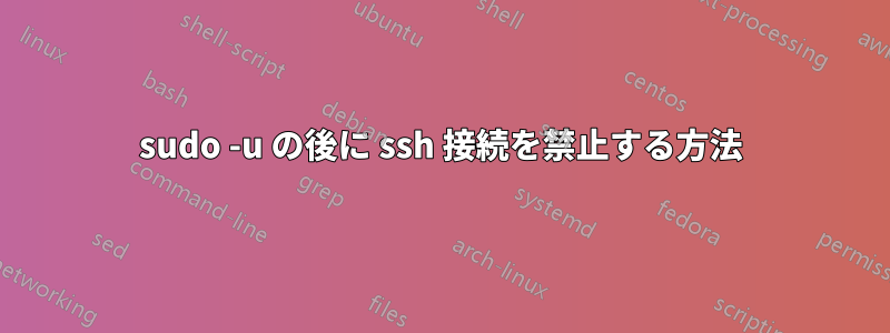 sudo -u の後に ssh 接続を禁止する方法