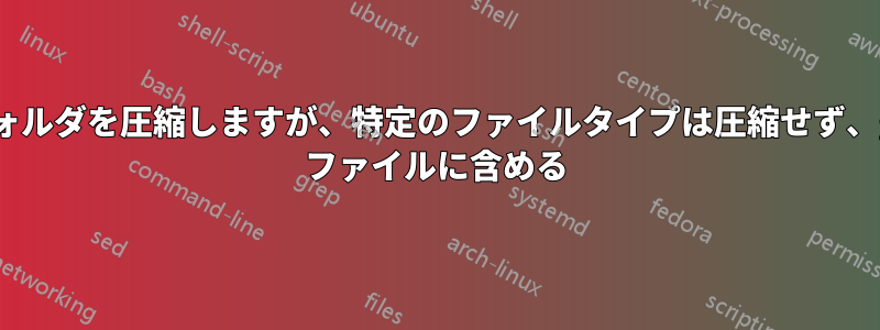 フォルダを圧縮しますが、特定のファイルタイプは圧縮せず、gz ファイルに含める