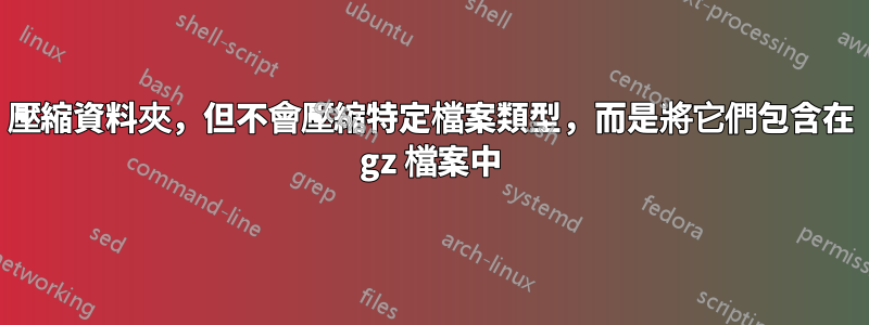 壓縮資料夾，但不會壓縮特定檔案類型，而是將它們包含在 gz 檔案中