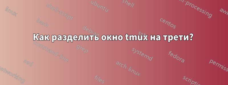 Как разделить окно tmux на трети?