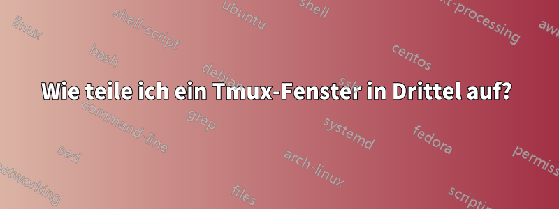 Wie teile ich ein Tmux-Fenster in Drittel auf?