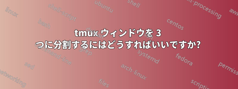 tmux ウィンドウを 3 つに分割するにはどうすればいいですか?