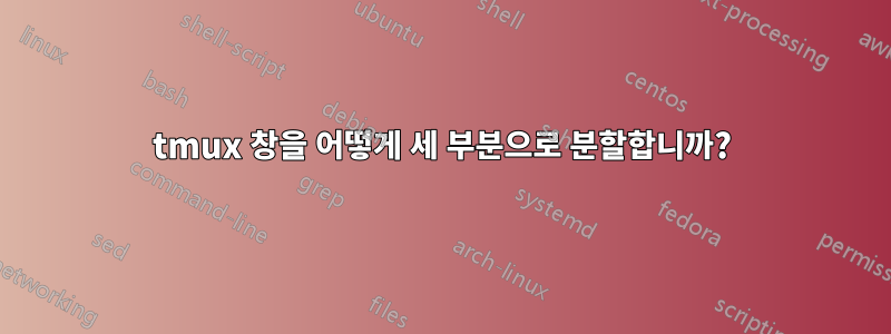 tmux 창을 어떻게 세 부분으로 분할합니까?