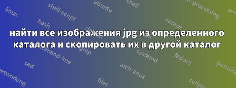 найти все изображения jpg из определенного каталога и скопировать их в другой каталог