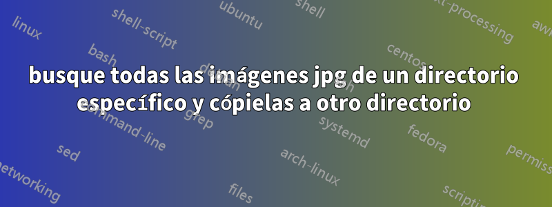 busque todas las imágenes jpg de un directorio específico y cópielas a otro directorio