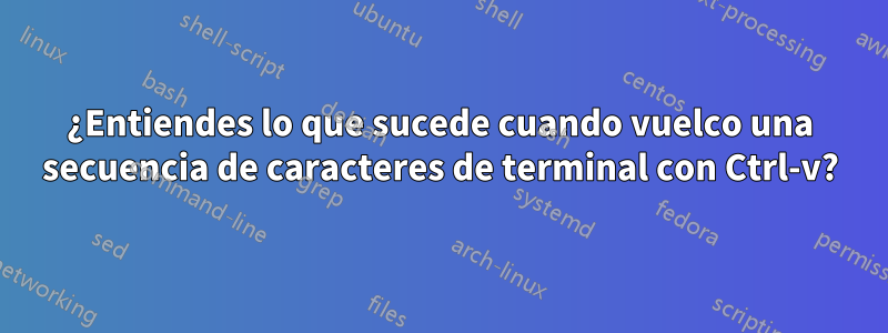 ¿Entiendes lo que sucede cuando vuelco una secuencia de caracteres de terminal con Ctrl-v?