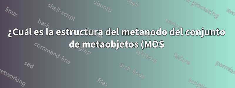 ¿Cuál es la estructura del metanodo del conjunto de metaobjetos (MOS)?