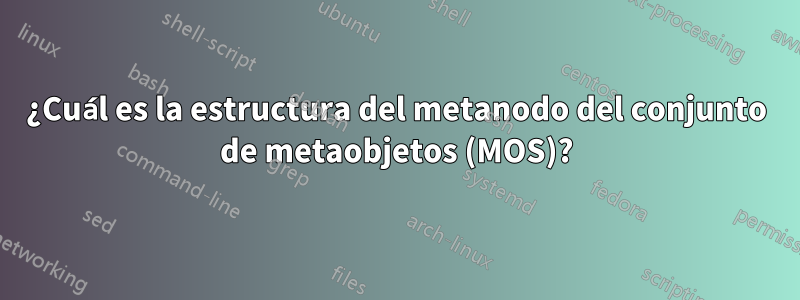 ¿Cuál es la estructura del metanodo del conjunto de metaobjetos (MOS)?