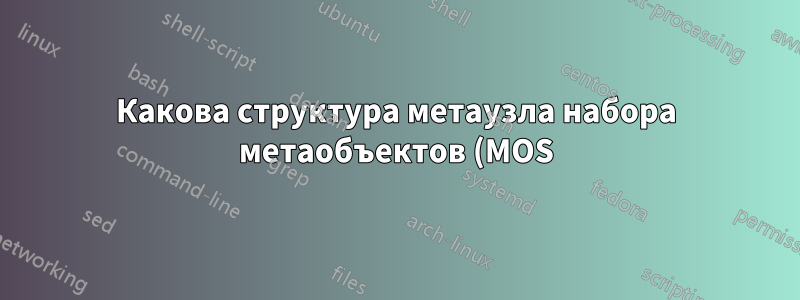 Какова структура метаузла набора метаобъектов (MOS)?